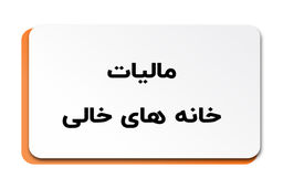 خانه‌ای که ۱۲۰ روز خالی بماند، مشمول مالیات سنگین می‌شود